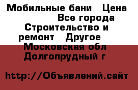 Мобильные бани › Цена ­ 95 000 - Все города Строительство и ремонт » Другое   . Московская обл.,Долгопрудный г.